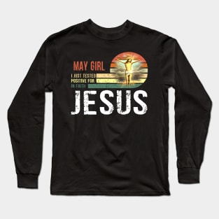 May Girl I Just Tested Positive for in Faith Jesus Lover Long Sleeve T-Shirt